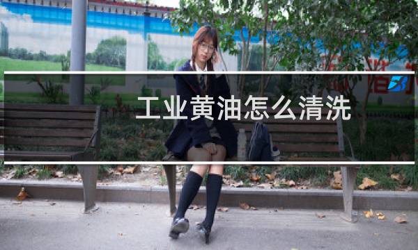 工业黄油怎么清洗 - 机械黄油怎么清洗最有效