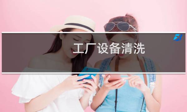 工厂设备清洗 - 大型设备清洗公司