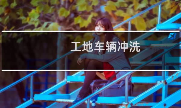 工地车辆冲洗 - 施工现场进出车辆冲洗记录