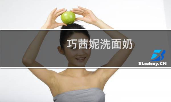 巧茜妮洗面奶 - 巧茜妮是什么档次