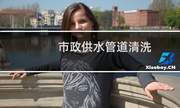 市政供水管道清洗 - 市政排水管道清洗方法