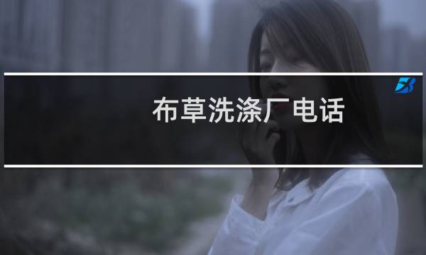 布草洗涤厂电话 - 匹布洗涤厂电话