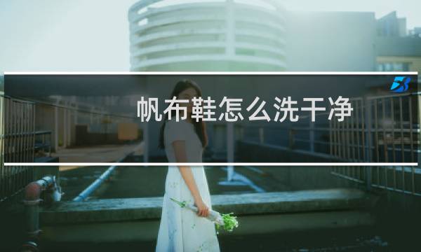 帆布鞋怎么洗干净 - 帆布鞋怎样刷干净像新的一样
