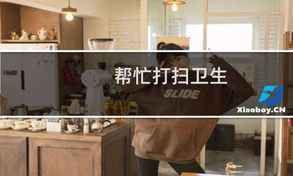 帮忙打扫卫生 - 帮阿姨做