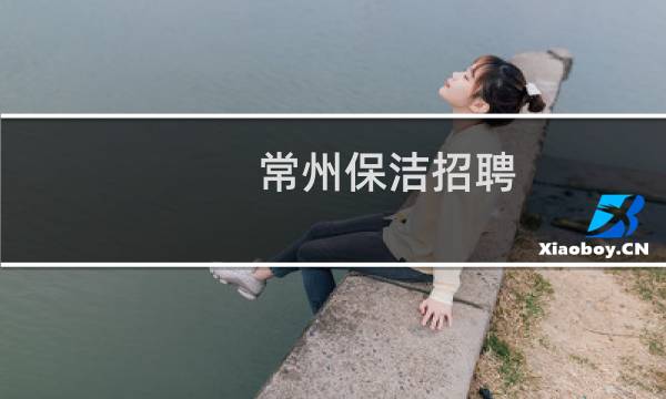 常州保洁招聘 - 常州电子产业园招保洁