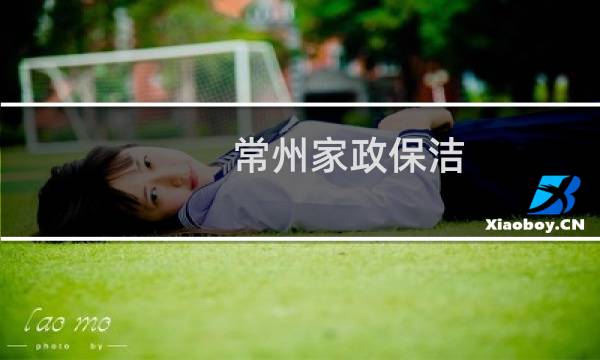 常州家政保洁 - 常州新北区家政保洁