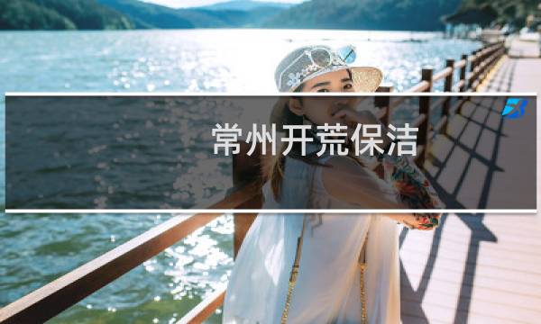 常州开荒保洁 - 常州开荒保洁报价表