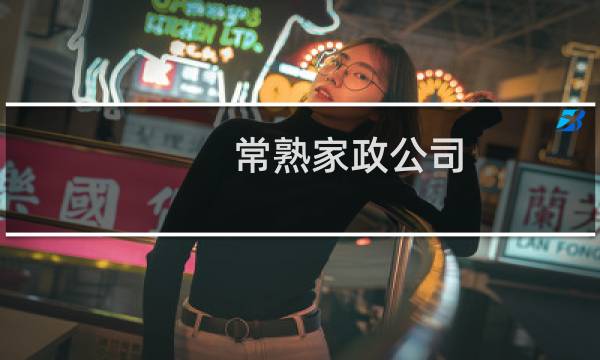 常熟家政公司 - 常熟家政公司有哪几家