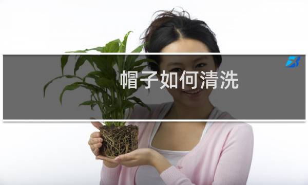 帽子如何清洗 - 帽子如何清洗不变形