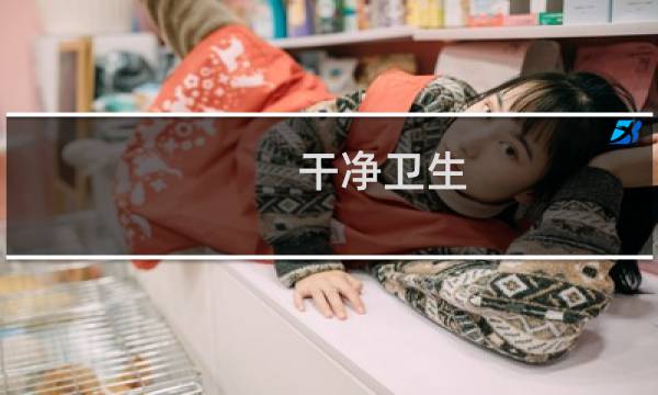干净卫生 - 干净卫生啥意思