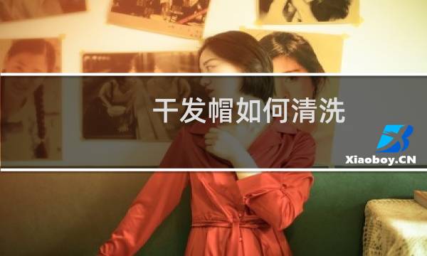 干发帽如何清洗 - 刚买来的干发帽怎么清洗