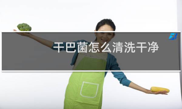 干巴菌怎么清洗干净 - 清理干巴菌小诀窍