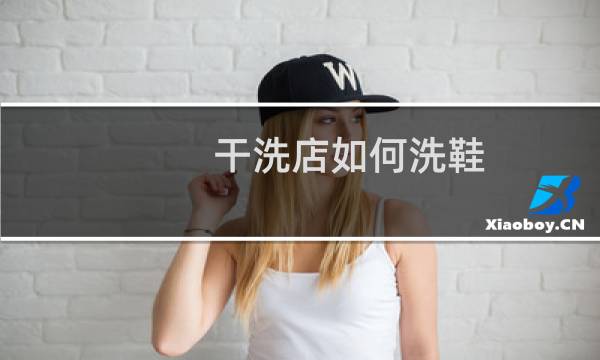 干洗店如何洗鞋 - 干洗店洗鞋为什么那么干净