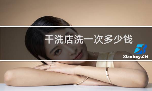 干洗店洗一次多少钱 - 洗衣店洗t恤多少钱