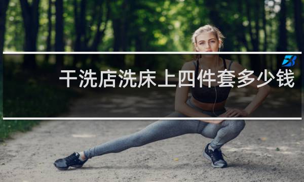 干洗店洗床上四件套多少钱 - 洗衣店洗四件套多少钱