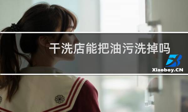 干洗店能把油污洗掉吗 - 洗不掉的污渍洗衣店能洗掉吗