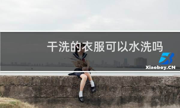 干洗的衣服可以水洗吗 - 写着仅干洗的衣服可以水洗吗