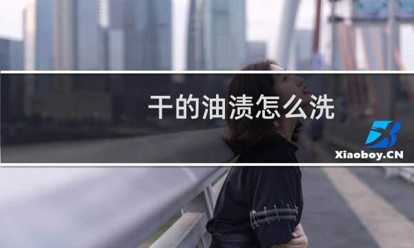 干的油渍怎么洗 - 干了几天的油渍怎么才能洗掉