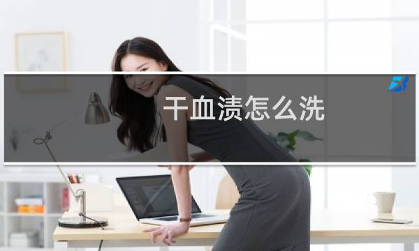 干血渍怎么洗 - 干了的血渍如何清洗干净