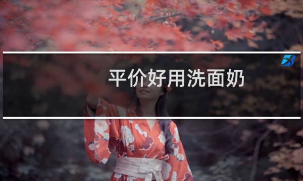 平价好用洗面奶 - 适合干皮的平价洗面奶推荐
