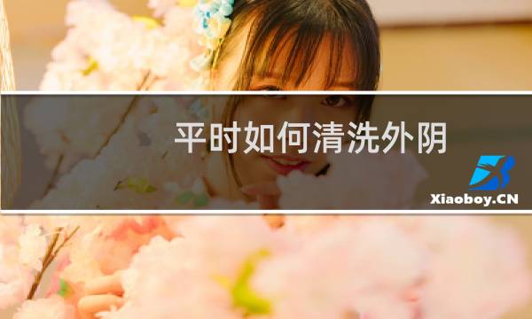 平时如何清洗外阴 - 平时清理外阴