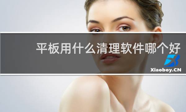 平板用什么清理软件哪个好 - 适合苹果平板的清理软件