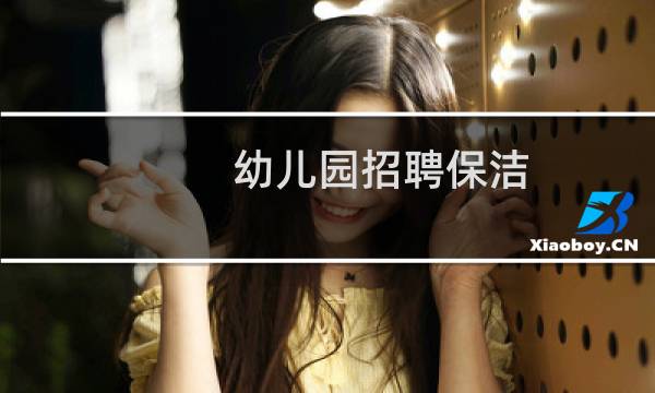 幼儿园招聘保洁 - 幼儿园招聘保洁广告