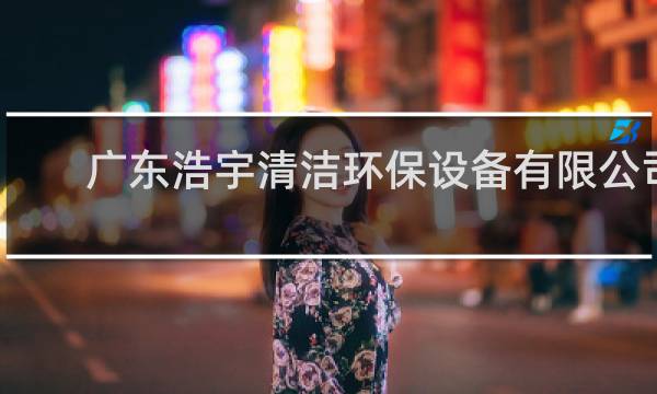 广东浩宇清洁环保设备有限公司 - 广东洁家环保科技有限公司