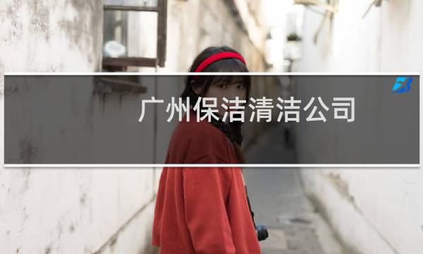 广州保洁清洁公司 -
