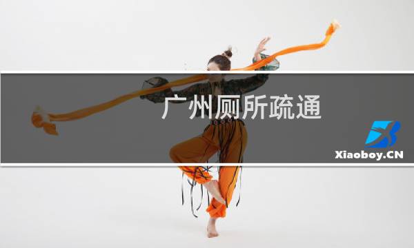 广州厕所疏通 - 通厕所一次大概多少钱