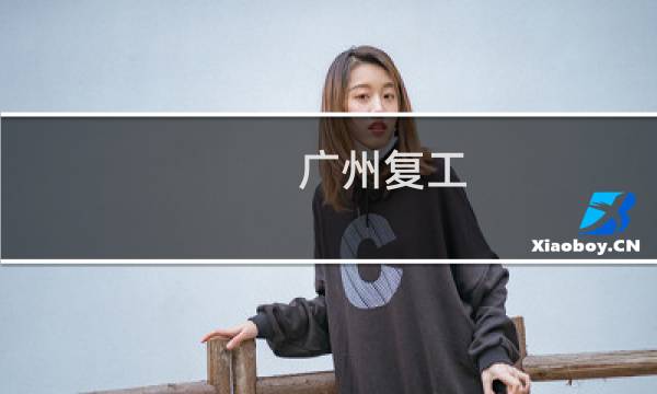 广州复工 - 广州复工最新消息