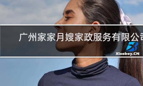 广州家家月嫂家政服务有限公司 - 广州家家母婴家政公司正规吗