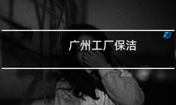 广州工厂保洁 - 广州市开荒保洁