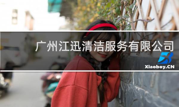 广州江迅清洁服务有限公司 - 广州市友亮清洁服务有限公司