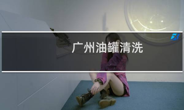 广州油罐清洗 - 佛山油罐清洗