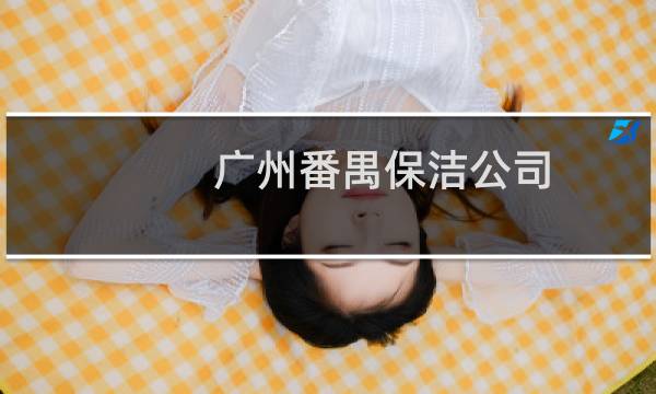 广州番禺保洁公司 - 广州番禺保洁员招聘