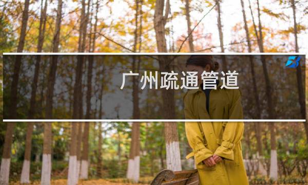 广州疏通管道 - 广州排水管道疏通