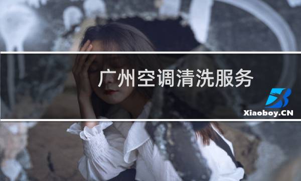 广州空调清洗服务 - 广州空调清洗公司哪家好