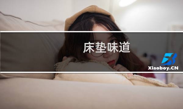 床垫味道 - 床垫有股香味是什么味道