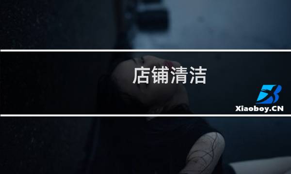 店铺清洁 - 门店清洁注意事项
