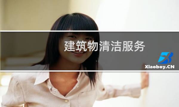 建筑物清洁服务 - 建筑物清洁服务包括哪些范围