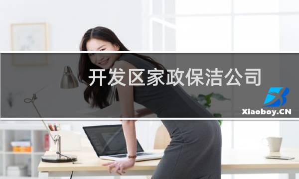 开发区家政保洁公司 - 开发区哪里有家政公司