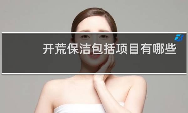 开荒保洁包括项目有哪些? - 开荒保洁详情描述
