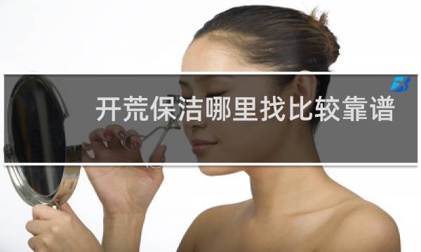 开荒保洁哪里找比较靠谱 - 想做开荒保洁工作怎么联系