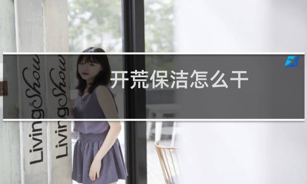 开荒保洁怎么干 - 保洁开荒怎么打扫