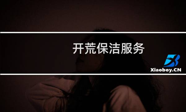 开荒保洁服务 - 开荒保洁服务标准