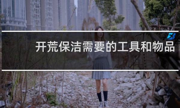 开荒保洁需要的工具和物品 - 保洁开荒工具清单表