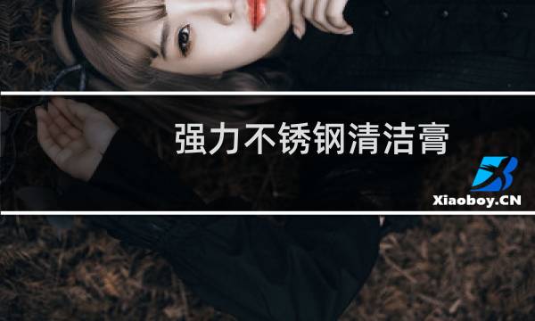 强力不锈钢清洁膏 - 强力不锈钢清洁膏直播说词