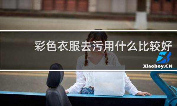 彩色衣服去污用什么比较好 - 彩色衣服的污渍怎么去除