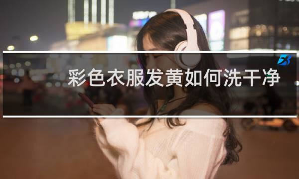 彩色衣服发黄如何洗干净 - 彩色衣服发黄怎么能洗掉